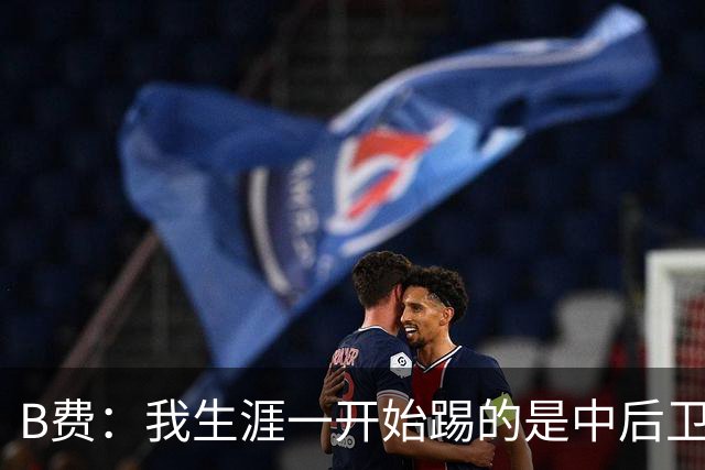 B费：我生涯一开始踢的是中后卫；最想要的能力是博格巴的力量